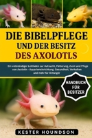 DIE BIBELPFLEGE UND DER BESITZ DES AXOLOTLS: Ein vollständiger Leitfaden zur Aufzucht, Fütterung, Zucht und Pflege von Axolotln – Aquarieneinrichtung, ... und mehr für Anfänger (German Edition) B0FMRN2L93 Book Cover