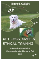 Pet Loss, Grief & Ethical Training: A Practical Guide for Compassionate, Humane Pet Care B0DY234FNR Book Cover
