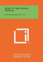 How To Take Figure Photos: Whitestone Book No. 38 1258460351 Book Cover