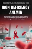 COMPLETE GUIDE TO IRON DEFICIENCY ANEMIA: Understanding Symptoms, Root Causes, Diagnosis, And Natural Treatment Solutions For Fatigue, Low Energy, And Healthy Blood Support B0G4BT6K8X Book Cover