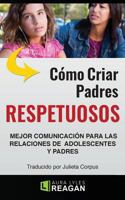 Como Criar Padres RESPETUOSOS: Mejor Comunicaci�n Para Las Relaciones De adolescentes y Padres 069295886X Book Cover