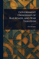 Government Ownership of Railroads, and War Taxation: Exploring Government Control: Railroads, Taxes, and War 1023287692 Book Cover
