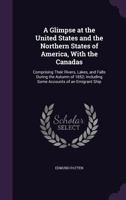 A Glimpse at the United States and the Northern States of America, with the Canadas: Comprising Their Rivers, Lakes, and Falls During the Autumn of 1852; Including Some Accounts of an Emigrant Ship 1356913148 Book Cover