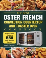 The Best Oster French Convection Countertop and Toaster Oven Cookbook: A Quick-Start Guide to 550 Easy &Fresh Recipes 1803207531 Book Cover