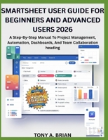 SMARTSHEET USER GUIDE FOR BEGINNERS AND ADVANCED USERS 2026: A Step-By-Step Manual To Project Management, Automation, Dashboards, And Team Collaboration heading B0GLF8J6FB Book Cover