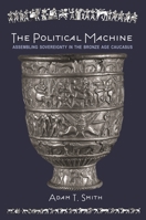 The Political Machine: Assembling Sovereignty in the Bronze Age Caucasus 0691211485 Book Cover