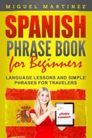 Spanish Phrase Book for Beginners: Language Lessons and Simple Phrases for Travelers 1072543257 Book Cover