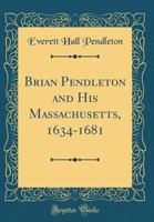 Brian Pendleton and his Massachusetts, 1634-1681 - Primary Source Edition 1015696678 Book Cover