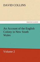 An Account of the English Colony in New South Wales: From Its First Settlement in January 1788, to August 1801: With Remarks On the Dispositions, ... to Which Are Added, Some Particulars of New 1016098588 Book Cover
