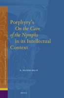 Porphyry?s on the Cave of the Nymphs in Its Intellectual Context (Studies in Platonism, Neoplatonism, and the Platonic Tradition) 9004407596 Book Cover