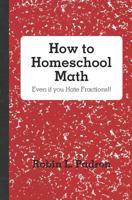 How to Homeschool Math - Even if you Hate Fractions!! 146367354X Book Cover