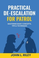 PRACTICAL DE-ESCALATION FOR PATROL: Mastering Basic Concepts, Tips & Techiques B0CPTXXLDB Book Cover