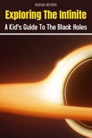 Exploring the Infinite: A Kid's Guide to the Black Holes (Sci-Tech Knowledge Books For Kids & Teens) B0CQKHY3HZ Book Cover