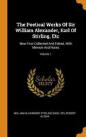 The Poetical Works Of Sir William Alexander, Earl Of Stirling, Etc: Now First Collected And Edited, With Memoir And Notes; Volume 1 1021193690 Book Cover