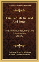 Familiar Life in Field and Forest; The Animals, Birds, Frogs, and Salamanders 1409702928 Book Cover