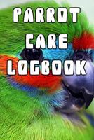 Parrot Care Logbook: Record Care Instructions, Food Types, Indoors, Outdoors, Bedding type and Records of Parrot Care 1090428626 Book Cover