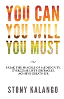 You Can You Will You Must: Break the Shackle of Mediocrity, Overcome Life's Obstacles, Achieve Greatness. 1537691635 Book Cover