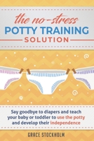 THE NO-STRESS POTTY TRAINING SOLUTION - Say Goodbye to Diapers And Teach Your Baby or Toddler to Use the Potty and Develop Their Independence B084B19XKG Book Cover