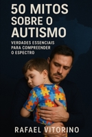 50 Mitos Sobre o Autismo: Verdades Essenciais para Compreender o Espectro (Portuguese Edition) B0F6XX8CYT Book Cover