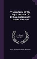 Transactions Of The Royal Institute Of British Architects Of London, Volume 1... 1279888261 Book Cover