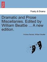 Dramatic and Prose Miscellanies. Edited by William Beattie ... A new edition. 1241155194 Book Cover