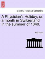 A Physician's Holiday, Or, a Month in Switzerland in the Summer of 1848 9354503799 Book Cover