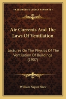Air Currents and the Laws of Ventilation: Lectures on the Physics of the Ventilation of Buildings Delivered in the University of Cambridge in the Lent Term, 1903; 1164561863 Book Cover