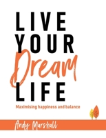 Live Your Dream Life: Maximising Happiness and Balance 1925814998 Book Cover