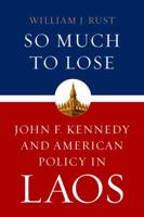 So Much To Lose: John F. Kennedy and American Policy in Laos 0813144760 Book Cover