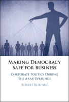 Making Democracy Safe for Business: Corporate Politics During the Arab Uprisings 1009273523 Book Cover