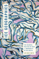 Ice Geographies: The Colonial Politics of Race and Indigeneity in the Arctic 147802853X Book Cover