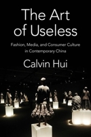 The Art of Useless: Fashion, Media, and Consumer Culture in Contemporary China 0231192495 Book Cover