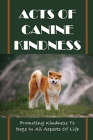 Acts Of Canine Kindness: Promoting Kindness To Dogs In All Aspects Of Life: Force-Free Methods In Dog Training B09CGK4CV5 Book Cover