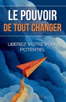Le Pouvoir de Tout Changer : Libérez votre plein potentiel et devenez l'architecte de votre vie (French Edition) B0FLNX3HS4 Book Cover