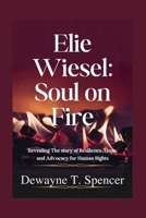 Elie Wiesel:Soul on Fire: Revealing The story of Resilience, Hope, and Advocacy for Human Rights B0FPVN7BDD Book Cover