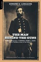 The Man Behind the Guns: A Military Biography of General Henry J. Hunt, Commander of Artillery, Army of the Potomac 0306811545 Book Cover