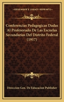 Conferencias Pedagogicas Dadas Al Profesorado De Las Escuelas Secundarias Del Distrito Federal (1917) 1161039910 Book Cover