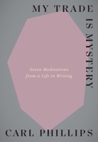 My Trade Is Mystery: Seven Meditations from a Life in Writing 0300274149 Book Cover