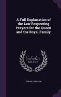 A Full Explanation of the Law Respecting Prayers for the Queen and the Royal Family 135931136X Book Cover