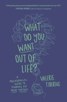 What Do You Want Out of Life?: A Philosophical Guide to Figuring Out What Matters 069124068X Book Cover