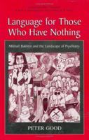 Language For Those Who Have Nothing - Mikhail Bakhtin and the Landscape of Psychiatry (Cognition and Language: A Series in Psycholinguistics) (Cognition and Language: A Series in Psycholinguistics) 0306465027 Book Cover