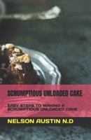 SCRUMPTIOUS UNLOADED CAKE: EASY STEPS TO MAKING A SCRUMPTIOUS UNLOADED CAKE B0C63YSP3X Book Cover