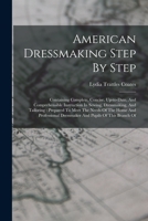 American Dressmaking Step By Step: Containing Complete, Concise, Up-to-date, And Comprehensible Instruction In Sewing, Dressmaking, And Tailoring: ... Dressmaker And Pupils Of This Branch Of 1016022328 Book Cover