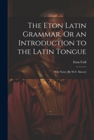 The Eton Latin Grammar, Or an Introduction to the Latin Tongue; With Notes [By W.F. Mavor] 1021643130 Book Cover