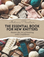The Essential Book for New Knitters: Master the Art of Knitting with Confidence B0CLTZS9ZP Book Cover