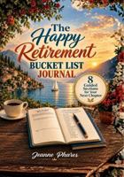 The Happy Retirement Bucket List Journal: 8 Guided Sections for Dreams, Goals, Adventures, and Your Next Chapter 1966552734 Book Cover