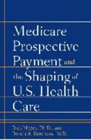 Medicare Prospective Payment and the Shaping of U.S. Health Care 0801888557 Book Cover