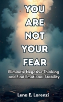 You Are Not Your Fear: Eliminate Negative Thinking and Find Emotional Stability B0F22CCXFR Book Cover