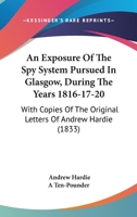 An Exposure Of The Spy System Pursued In Glasgow, During The Years 1816-17-20: With Copies Of The Original Letters Of Andrew Hardie 1436773180 Book Cover