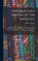 The Religious System Of The Amazulu: Unkulunkulu : Or, The Tradition Of Creation As Existing Among The Amazulu And Other Tribes Of South Africa, In ... With A Translation Into English, And Notes... 1018705708 Book Cover
